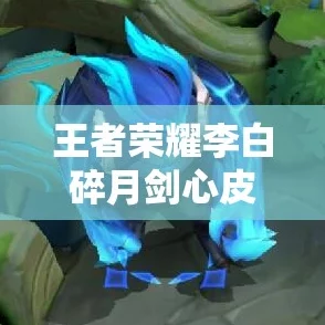 王者荣耀:独家攻略揭秘李白碎月剑心皮肤获取途径与独特魅力深度解析 王者荣耀:独家攻略揭秘李白碎月剑心皮肤获取途径与独特魅力深度解析