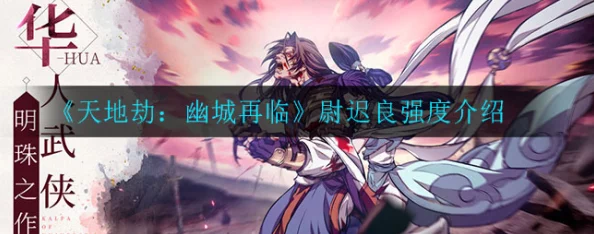 《天地劫手游》尉迟良绝技实战策略:技能搭配与战场定位深度剖析指南 《天地劫手游》尉迟良绝技实战策略:技能搭配与战场定位深度剖析指南