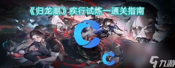 《归龙潮》疾行试炼二:全方位策略与技巧助你轻松突破难关攻略指南 《归龙潮》疾行试炼二:全方位策略与技巧助你轻松突破难关攻略指南