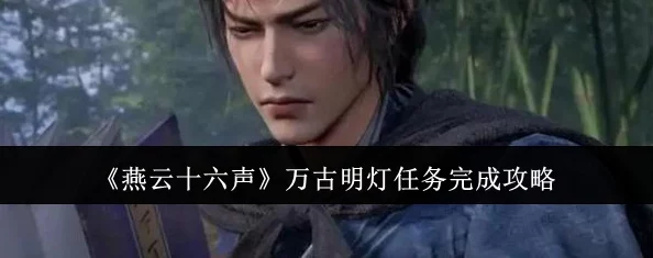 《燕云十六声》详尽探索：万古明灯任务全攻略，点亮历史尘埃中的智慧之光